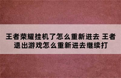 王者荣耀挂机了怎么重新进去 王者退出游戏怎么重新进去继续打